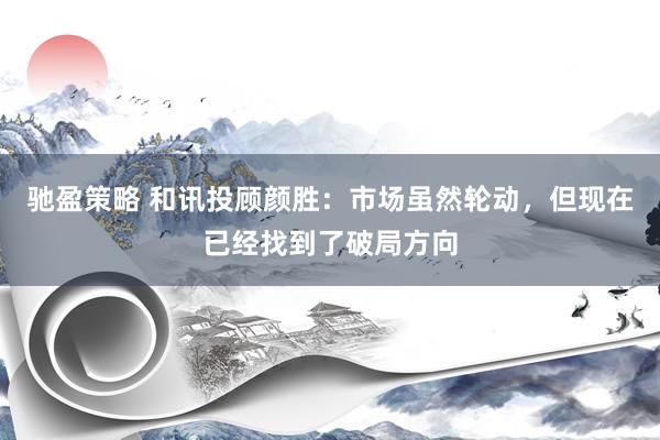 驰盈策略 和讯投顾颜胜：市场虽然轮动，但现在已经找到了破局方向