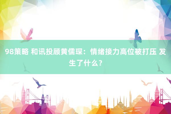 98策略 和讯投顾黄儒琛：情绪接力高位被打压 发生了什么？
