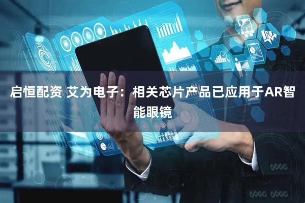 启恒配资 艾为电子：相关芯片产品已应用于AR智能眼镜