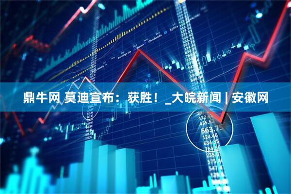 鼎牛网 莫迪宣布：获胜！_大皖新闻 | 安徽网