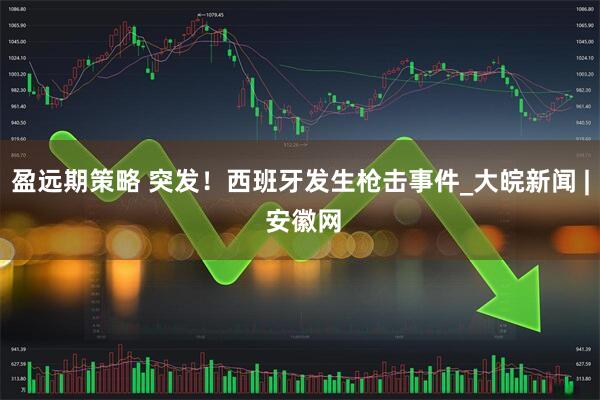 盈远期策略 突发！西班牙发生枪击事件_大皖新闻 | 安徽网