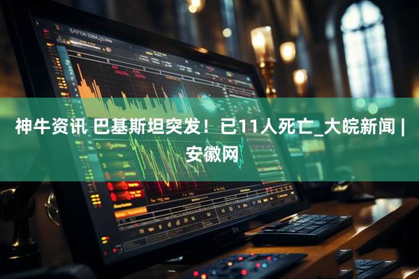 神牛资讯 巴基斯坦突发！已11人死亡_大皖新闻 | 安徽网