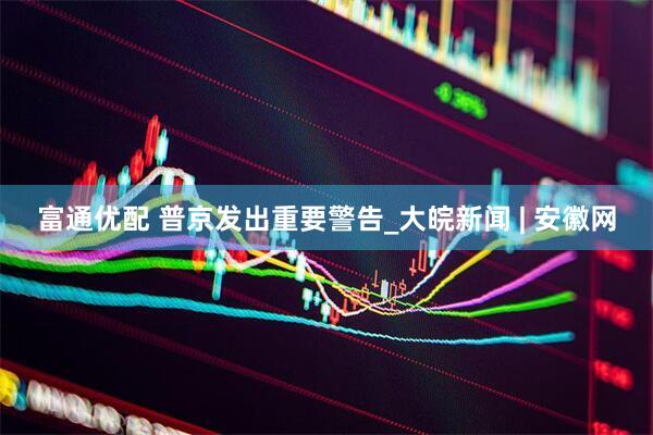 富通优配 普京发出重要警告_大皖新闻 | 安徽网