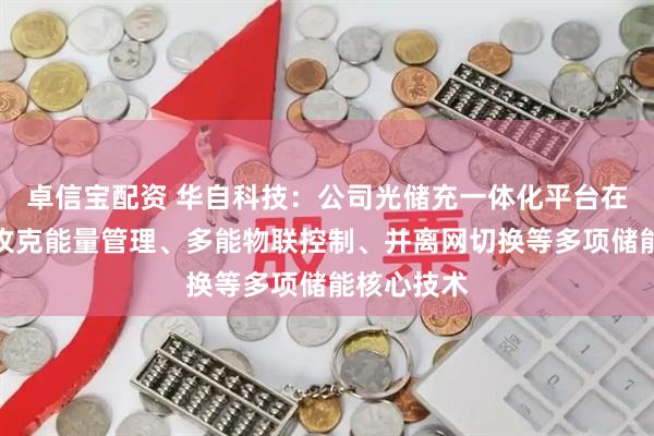 卓信宝配资 华自科技：公司光储充一体化平台在技术层面攻克能量管理、多能物联控制、并离网切换等多项储能核心技术