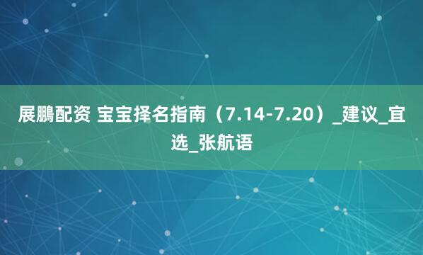 展鵬配资 宝宝择名指南（7.14-7.20）_建议_宜选_张航语