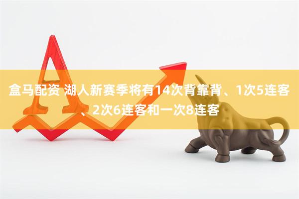 盒马配资 湖人新赛季将有14次背靠背、1次5连客、2次6连客和一次8连客