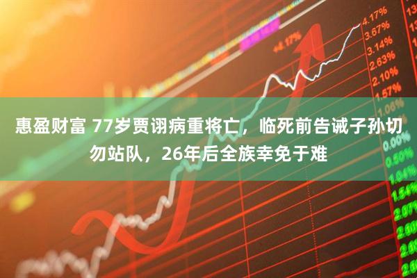 惠盈财富 77岁贾诩病重将亡，临死前告诫子孙切勿站队，26年后全族幸免于难