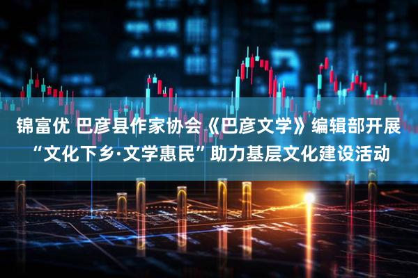 锦富优 巴彦县作家协会《巴彦文学》编辑部开展“文化下乡·文学惠民”助力基层文化建设活动