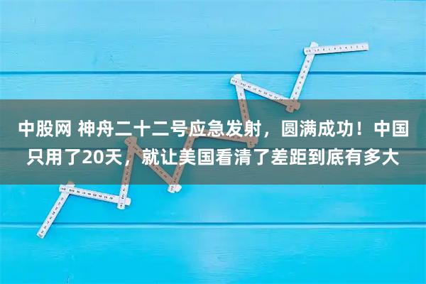 中股网 神舟二十二号应急发射，圆满成功！中国只用了20天，就让美国看清了差距到底有多大