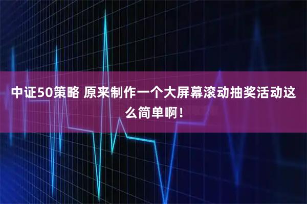 中证50策略 原来制作一个大屏幕滚动抽奖活动这么简单啊!