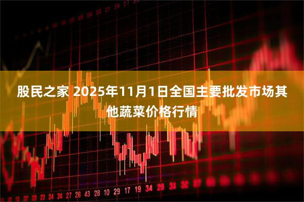 股民之家 2025年11月1日全国主要批发市场其他蔬菜价格行情