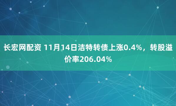长宏网配资 11月14日洁特转债上涨0.4%，转股溢价率206.04%
