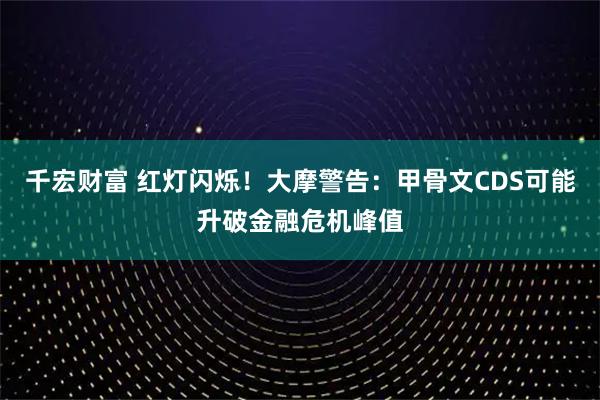 千宏财富 红灯闪烁!大摩警告:甲骨文CDS可能升破金融危机峰值