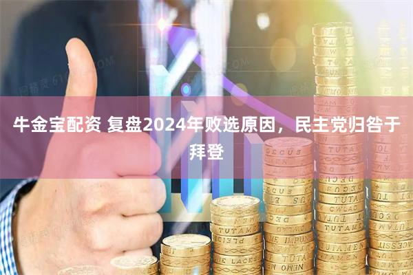 牛金宝配资 复盘2024年败选原因,民主党归咎于拜登