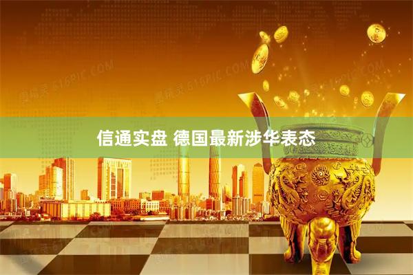 信通实盘 德国最新涉华表态
