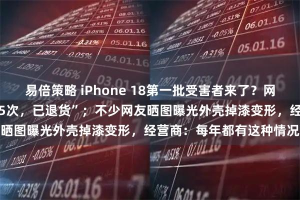 易倍策略 iPhone 18第一批受害者来了？网友发文吐槽“24小时死机5次，已退货”；不少网友晒图曝光外壳掉漆变形，经营商：每年都有这种情况